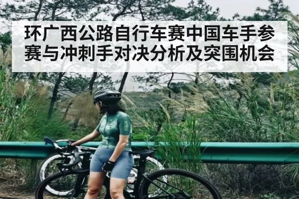 环广西公路自行车赛中国车手参赛与冲刺手对决分析及突围机会 - kaiyun.com