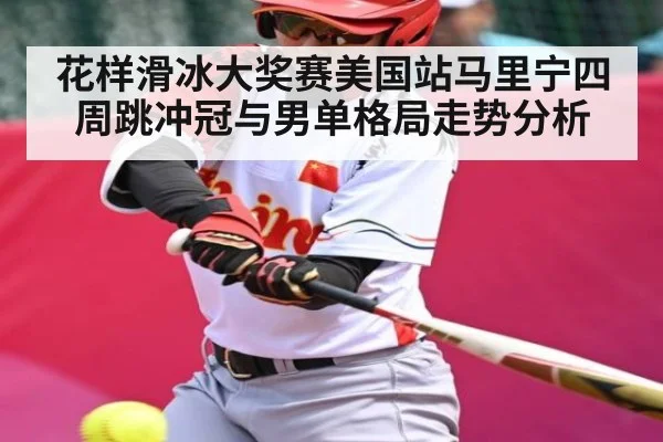 花样滑冰大奖赛美国站马里宁四周跳冲冠与男单格局走势分析 - kaiyun.com