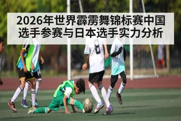2026年世界霹雳舞锦标赛中国选手参赛与日本选手实力分析 - kaiyun.com