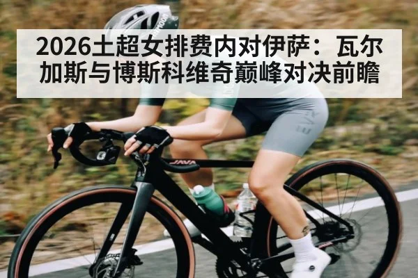 2026土超女排费内对伊萨：瓦尔加斯与博斯科维奇巅峰对决前瞻 - kaiyun.com