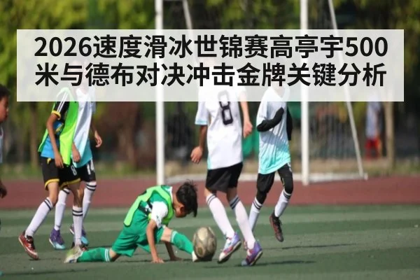 2026速度滑冰世锦赛高亭宇500米与德布对决冲击金牌关键分析